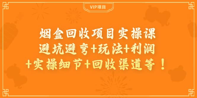 烟盒回收项目实操课：避坑避弯+玩法+利润+实操细节+回收渠道等网创吧-网创项目资源站-副业项目-创业项目-搞钱项目网创吧