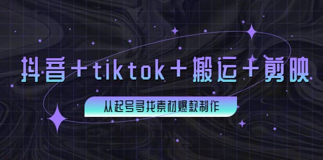 百万粉丝博主·抖音+tiktok+搬运+剪映，从起号寻找素材爆款制作网创吧-网创项目资源站-副业项目-创业项目-搞钱项目网创吧