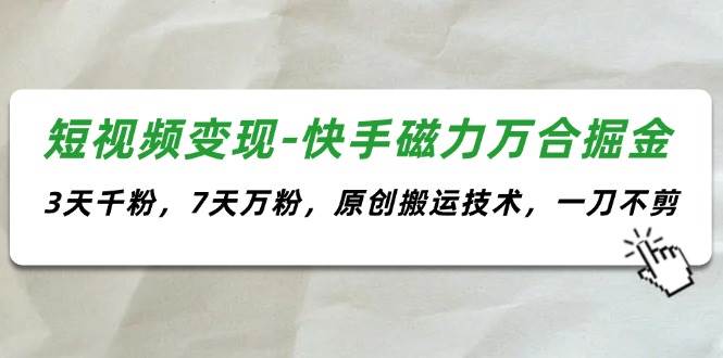 短视频变现-快手磁力万合掘金，3天千粉，7天万粉，原创搬运技术，一刀不剪网创吧-网创项目资源站-副业项目-创业项目-搞钱项目网创吧