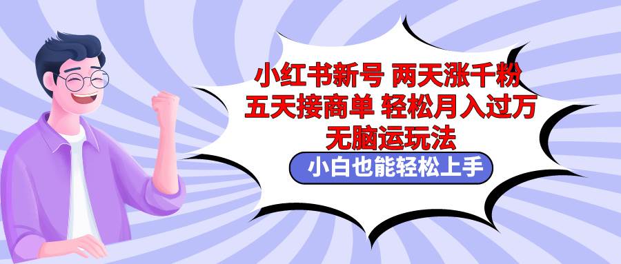 小红书新号两天涨千粉五天接商单轻松月入过万 无脑搬运玩法 小白也能轻…网创吧-网创项目资源站-副业项目-创业项目-搞钱项目网创吧