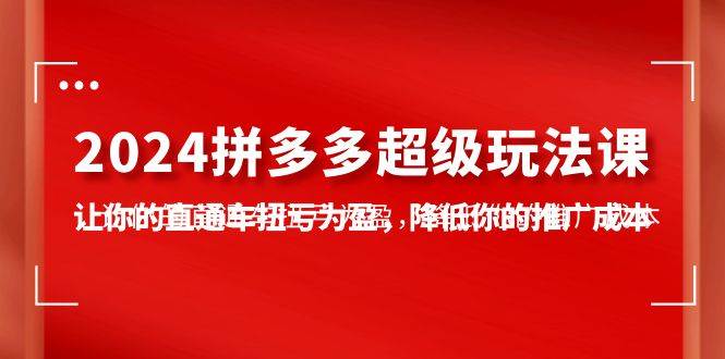 2024拼多多-超级玩法课，让你的直通车扭亏为盈，降低你的推广成本-7节课网创吧-网创项目资源站-副业项目-创业项目-搞钱项目网创吧