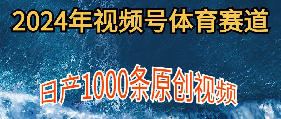 2024年体育赛道视频号，新手轻松操作， 日产1000条原创视频,多账号多撸分成网创吧-网创项目资源站-副业项目-创业项目-搞钱项目网创吧