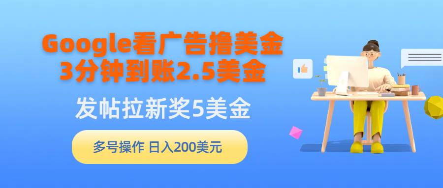 Google看广告撸美金，3分钟到账2.5美金，发帖拉新5美金，多号操作，日入…网创吧-网创项目资源站-副业项目-创业项目-搞钱项目网创吧