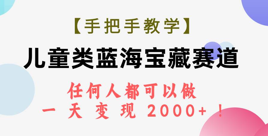 【手把手教学】儿童类蓝海宝藏赛道，任何人都可以做，一天轻松变现2000+！网创吧-网创项目资源站-副业项目-创业项目-搞钱项目网创吧