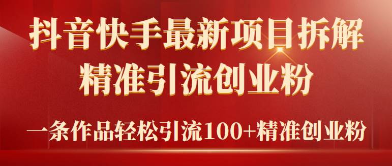 2024年抖音快手最新项目拆解视频引流创业粉，一天轻松引流精准创业粉100+网创吧-网创项目资源站-副业项目-创业项目-搞钱项目网创吧