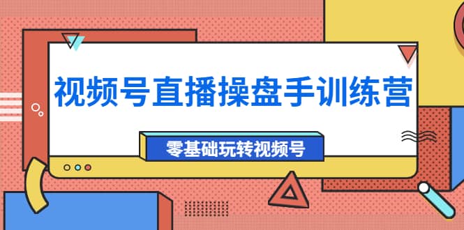 外面收费700的视频号直播操盘手训练营：零基础玩转视频号（10节课）网创吧-网创项目资源站-副业项目-创业项目-搞钱项目网创吧