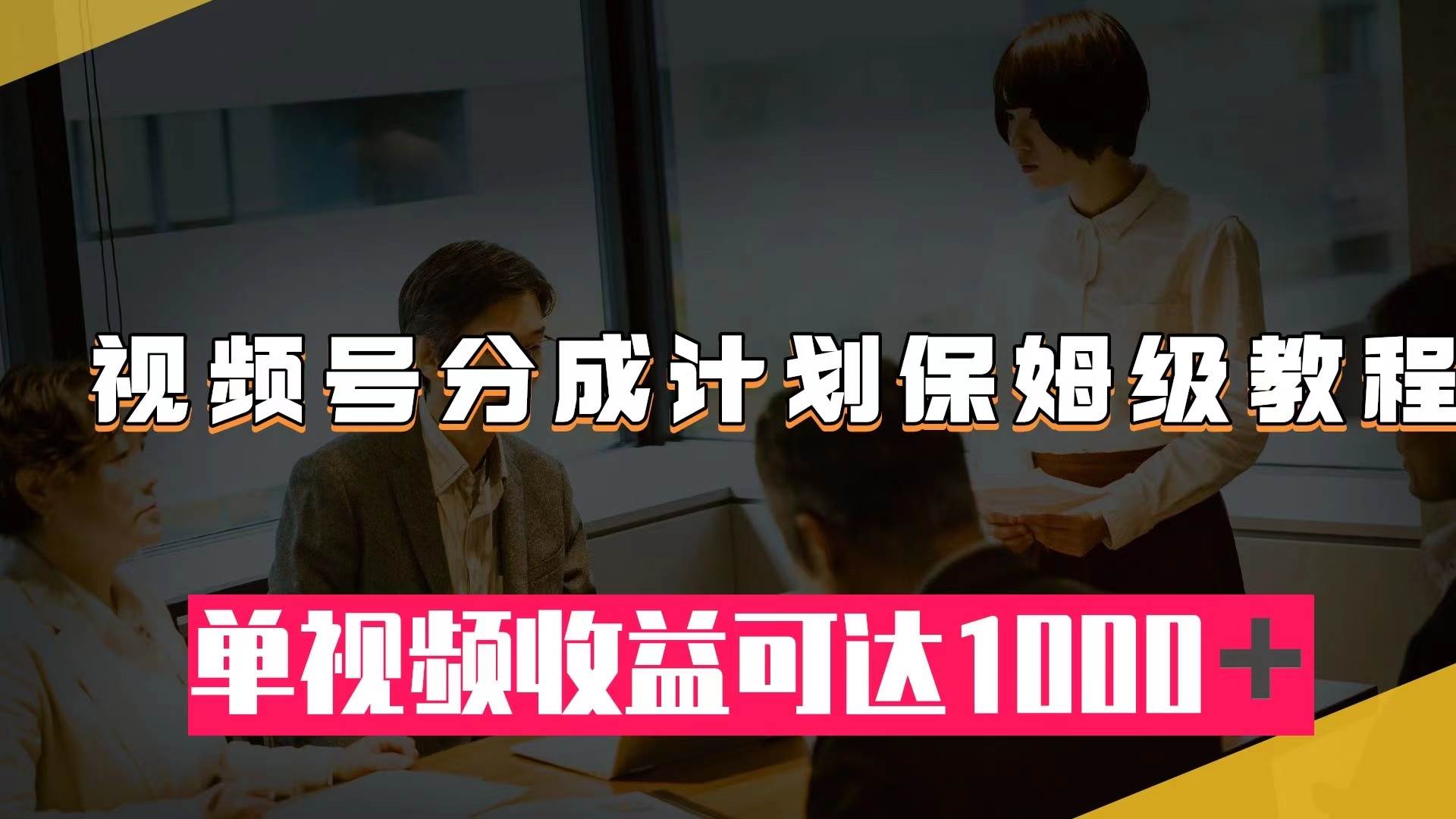 视频号分成计划保姆级教程：从开通收益到作品制作，单视频收益可达1000＋网创吧-网创项目资源站-副业项目-创业项目-搞钱项目网创吧