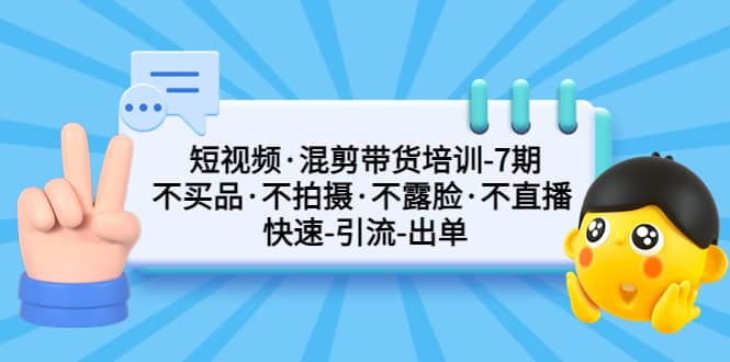 短视频·混剪带货培训-第7期 不买品·不拍摄·不露脸·不直播 快速引流出单网创吧-网创项目资源站-副业项目-创业项目-搞钱项目网创吧