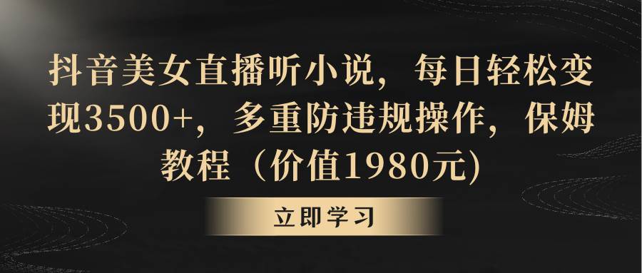 抖音美女直播听小说，每日轻松变现3500+，多重防违规操作，保姆教程（价值1980元)网创吧-网创项目资源站-副业项目-创业项目-搞钱项目网创吧