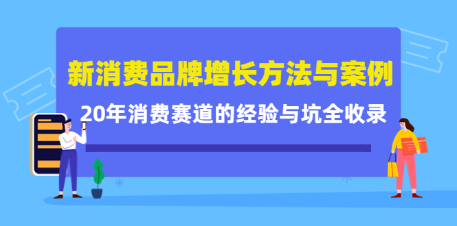 新消费品牌增长方法与案例精华课：20年消费赛道的经验与坑全收录网创吧-网创项目资源站-副业项目-创业项目-搞钱项目网创吧