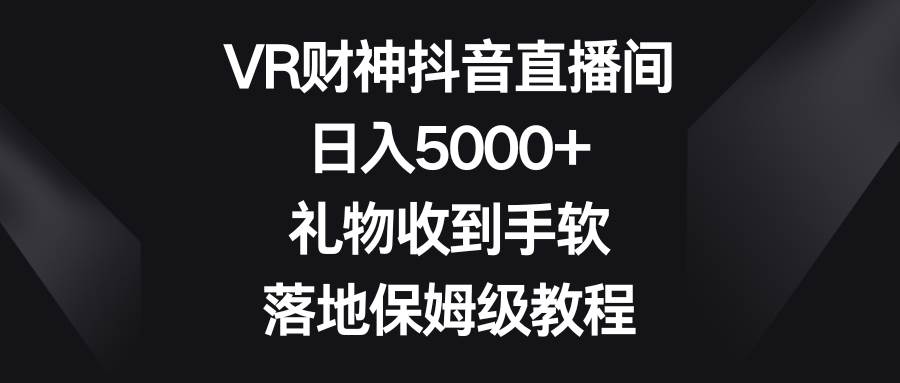 VR财神抖音直播间，日入5000+，礼物收到手软，落地保姆级教程网创吧-网创项目资源站-副业项目-创业项目-搞钱项目网创吧