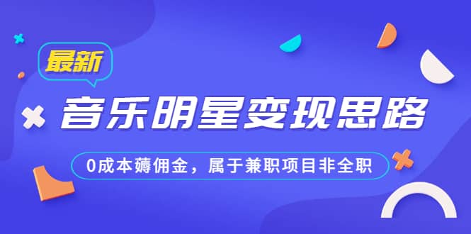 某公众号付费文章《音乐明星变现思路，0成本薅佣金，属于兼职项目非全职》网创吧-网创项目资源站-副业项目-创业项目-搞钱项目网创吧