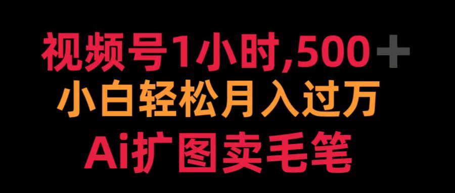 视频号1小时，500＋ 小白轻松月入过万 Ai扩图卖毛笔网创吧-网创项目资源站-副业项目-创业项目-搞钱项目网创吧