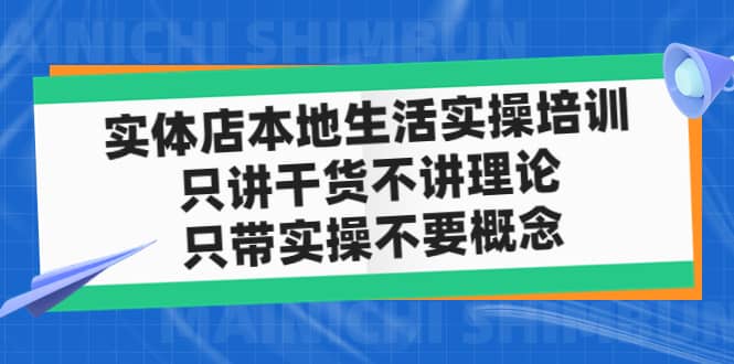 实体店本地生活实操培训，只讲干货不讲理论，只带实操不要概念（12节课）网创吧-网创项目资源站-副业项目-创业项目-搞钱项目网创吧