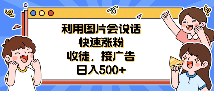 利用会说话的图片快速涨粉，收徒，接广告日入500+网创吧-网创项目资源站-副业项目-创业项目-搞钱项目网创吧