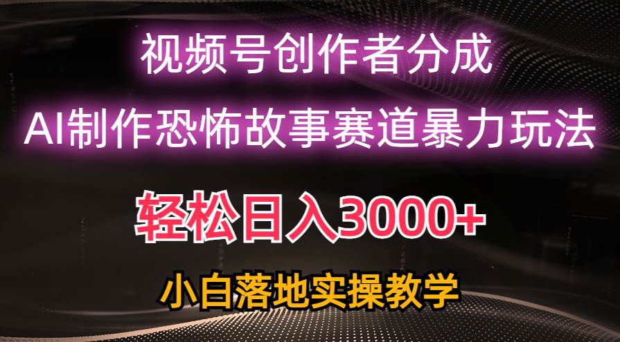 日入3000+，视频号AI恐怖故事赛道暴力玩法，轻松过原创，小白也能轻松上手网创吧-网创项目资源站-副业项目-创业项目-搞钱项目网创吧