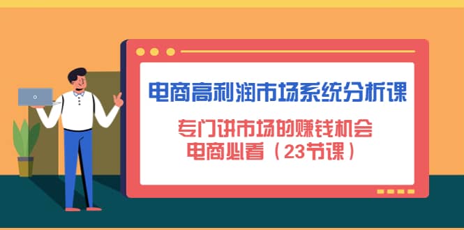 电商高利润市场系统分析课：电商必看（23节课）网创吧-网创项目资源站-副业项目-创业项目-搞钱项目网创吧