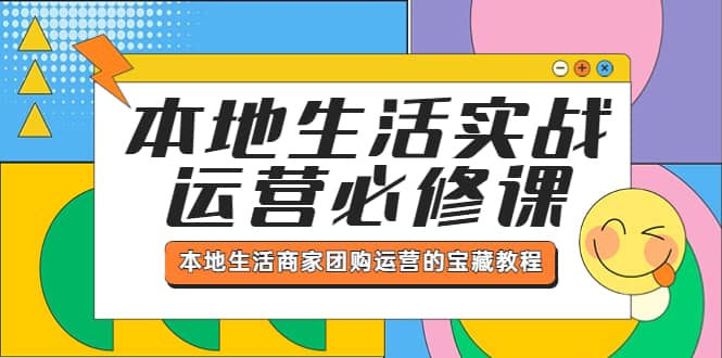 本地生活实战运营必修课，本地生活商家-团购运营的宝藏教程网创吧-网创项目资源站-副业项目-创业项目-搞钱项目网创吧