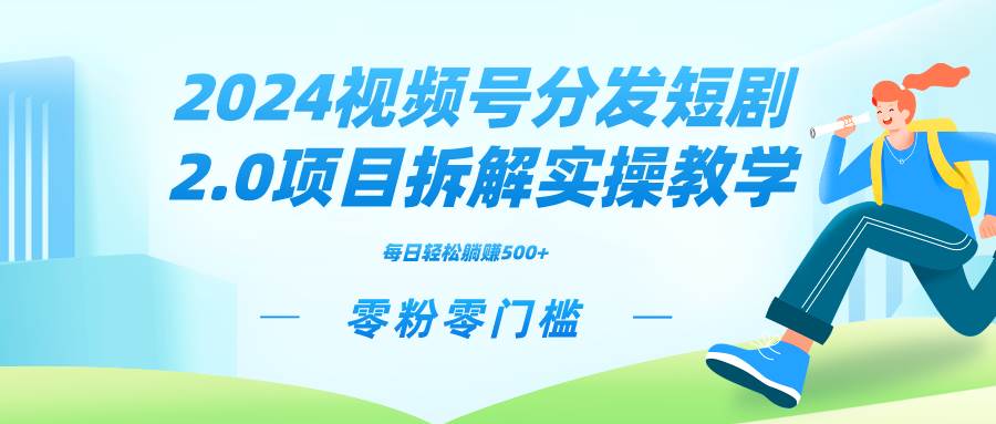 2024视频分发短剧2.0项目拆解实操教学，零粉零门槛可矩阵分裂推广管道收益网创吧-网创项目资源站-副业项目-创业项目-搞钱项目网创吧