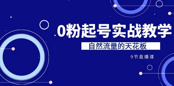 某收费培训7-8月课程：0粉起号实战教学，自然流量的天花板（9节）网创吧-网创项目资源站-副业项目-创业项目-搞钱项目网创吧