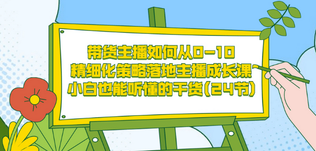 带货主播如何从0-10，精细化策略落地主播成长课，小白也能听懂的干货(24节)网创吧-网创项目资源站-副业项目-创业项目-搞钱项目网创吧