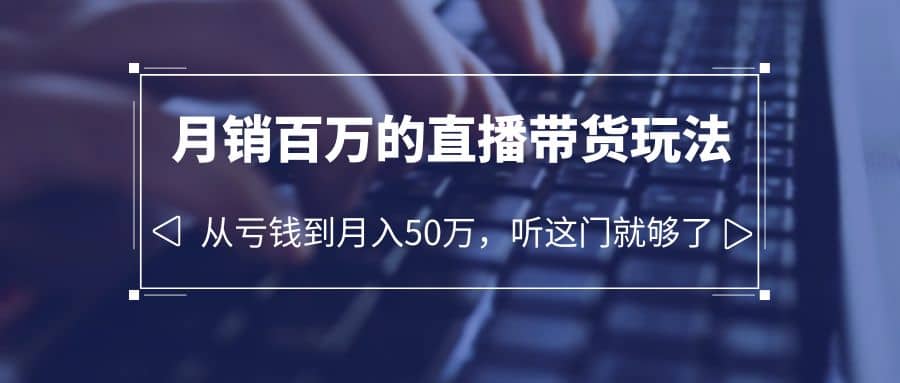 老板必学：月销-百万的直播带货玩法，从亏钱到月入50万，听这门就够了网创吧-网创项目资源站-副业项目-创业项目-搞钱项目网创吧