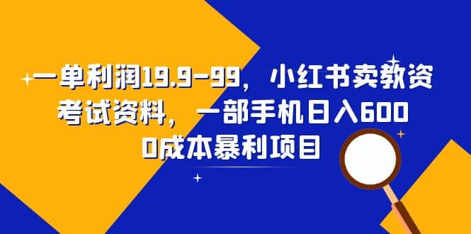 一单利润19.9-99，小红书卖教资考试资料，一部手机日入600（教程+资料）网创吧-网创项目资源站-副业项目-创业项目-搞钱项目网创吧