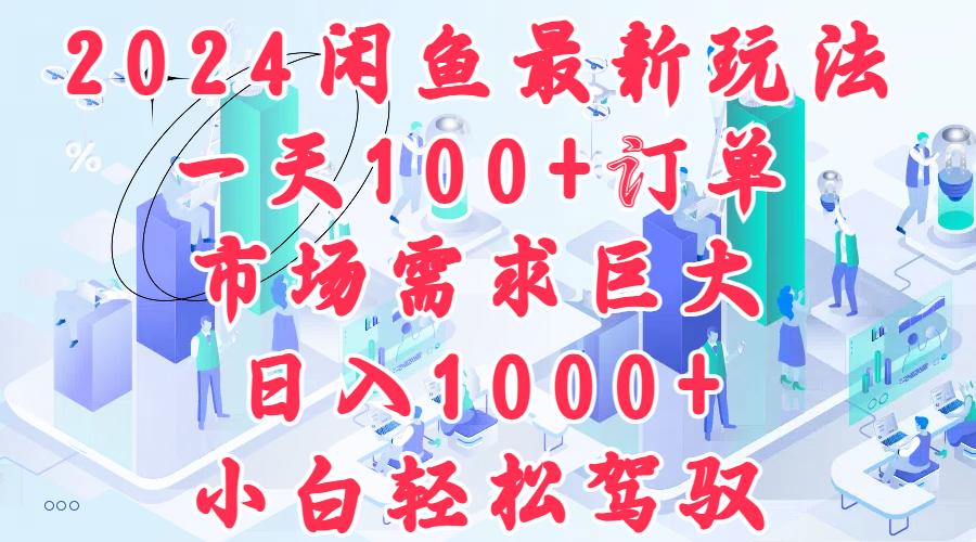 2024闲鱼最新玩法，一天100+订单，市场需求巨大，日入1000+，小白轻松驾驭网创吧-网创项目资源站-副业项目-创业项目-搞钱项目网创吧