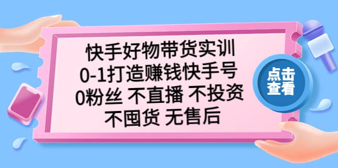 快手好物带货实训：0-1打造赚钱快手号 0粉丝 不直播 不投资 不囤货 无售后网创吧-网创项目资源站-副业项目-创业项目-搞钱项目网创吧