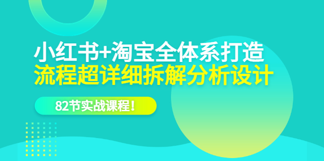 小红书+淘宝·全体系打造，流程超详细拆解分析设计，82节实战课程网创吧-网创项目资源站-副业项目-创业项目-搞钱项目网创吧