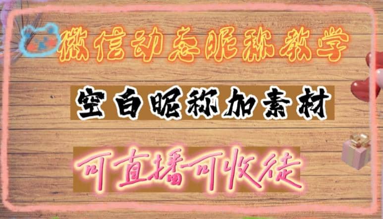 微信动态昵称设置方法，可抖音直播引流，日赚上百【详细视频教程+素材】网创吧-网创项目资源站-副业项目-创业项目-搞钱项目网创吧