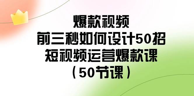 爆款视频-前三秒如何设计50招：短视频运营爆款课（50节课）网创吧-网创项目资源站-副业项目-创业项目-搞钱项目网创吧