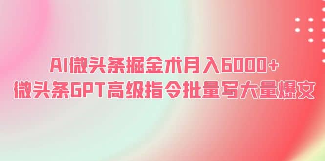 AI微头条掘金术月入6000+ 微头条GPT高级指令批量写大量爆文网创吧-网创项目资源站-副业项目-创业项目-搞钱项目网创吧