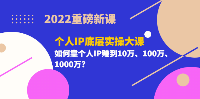 2022重磅新课《个人IP底层实操大课》如何靠个人IP赚到10万、100万、1000万网创吧-网创项目资源站-副业项目-创业项目-搞钱项目网创吧