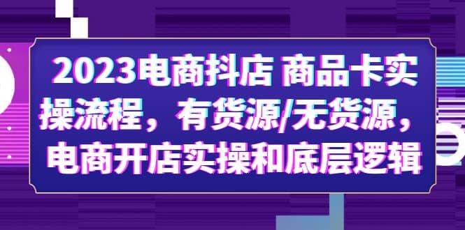 2023电商抖店 商品卡实操流程，有货源/无货源，电商开店实操和底层逻辑网创吧-网创项目资源站-副业项目-创业项目-搞钱项目网创吧