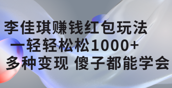 李佳琪赚钱红包玩法，一天轻轻松松1000+，多种变现，傻子都能学会网创吧-网创项目资源站-副业项目-创业项目-搞钱项目网创吧