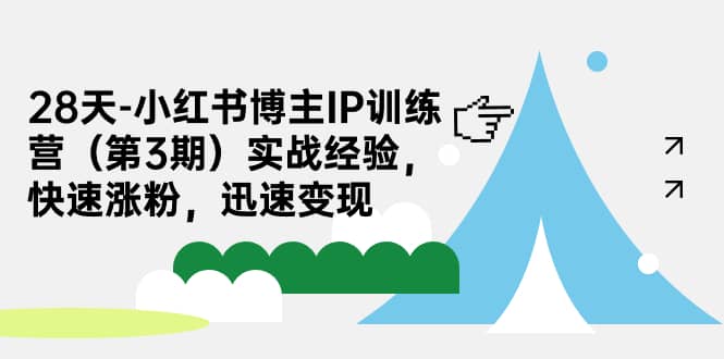 28天-小红书博主IP训练营（第3期）实战经验，快速涨粉，迅速变现网创吧-网创项目资源站-副业项目-创业项目-搞钱项目网创吧