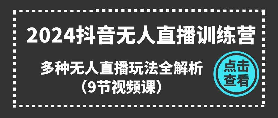 2024抖音无人直播训练营，多种无人直播玩法全解析（9节视频课）网创吧-网创项目资源站-副业项目-创业项目-搞钱项目网创吧