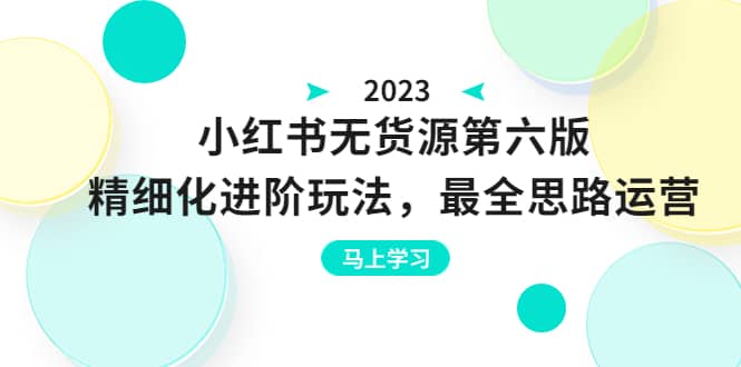 绅白不白·小红书无货源第六版，精细化进阶玩法，最全思路运营，可长久操作网创吧-网创项目资源站-副业项目-创业项目-搞钱项目网创吧