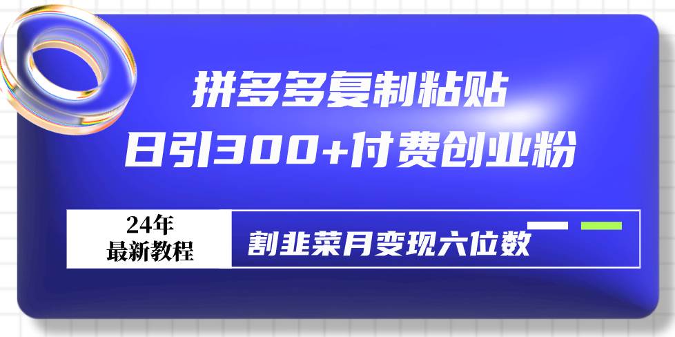 拼多多复制粘贴日引300+付费创业粉，割韭菜月变现六位数最新教程！网创吧-网创项目资源站-副业项目-创业项目-搞钱项目网创吧