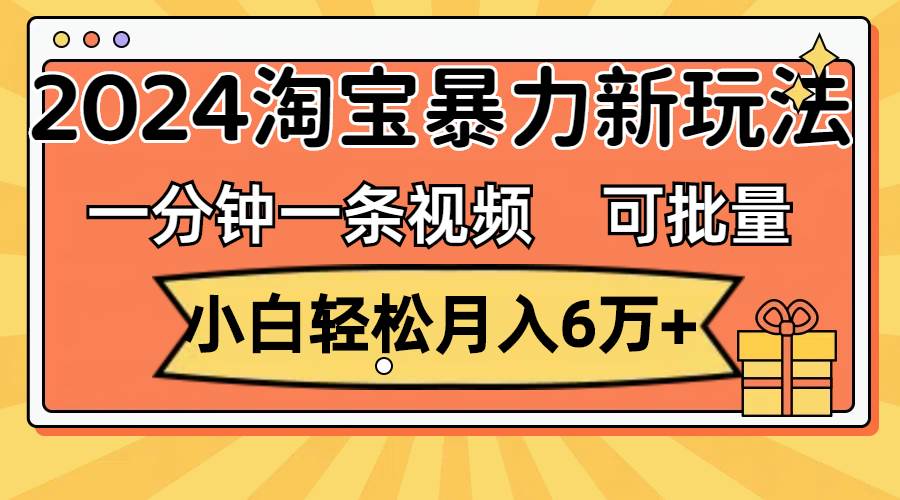 一分钟一条视频，小白轻松月入6万+，2024淘宝暴力新玩法，可批量放大收益网创吧-网创项目资源站-副业项目-创业项目-搞钱项目网创吧