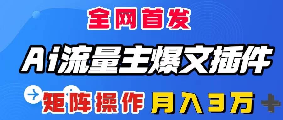 AI流量主爆文插件，只需一款插件全自动输出爆文，矩阵操作，月入3W＋网创吧-网创项目资源站-副业项目-创业项目-搞钱项目网创吧