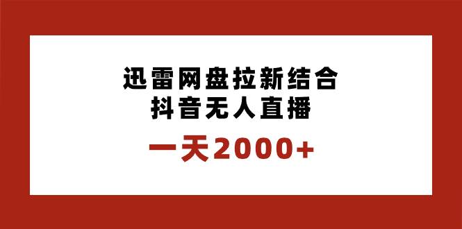 一天2000+迅雷网盘拉新结合抖音无人直播，独创玩法保姆级教学网创吧-网创项目资源站-副业项目-创业项目-搞钱项目网创吧