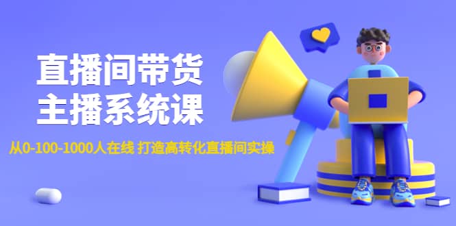 直播间带货主播系统课：从0-100-1000人在线 打造高转化直播间实操网创吧-网创项目资源站-副业项目-创业项目-搞钱项目网创吧