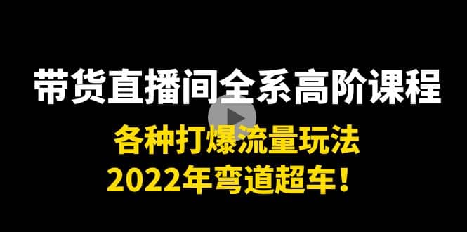 带货直播间全系高阶课程：各种打爆流量玩法，2022年弯道超车网创吧-网创项目资源站-副业项目-创业项目-搞钱项目网创吧