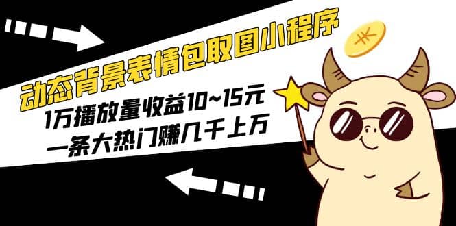 动态背景表情包取图小程序，1万播放量收益10~15元网创吧-网创项目资源站-副业项目-创业项目-搞钱项目网创吧