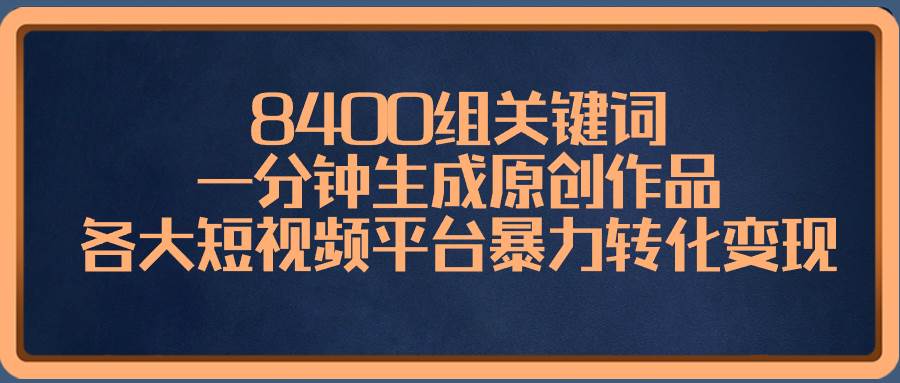 8400组关键词，一分钟生成原创作品，各大短视频平台暴力转化变现网创吧-网创项目资源站-副业项目-创业项目-搞钱项目网创吧