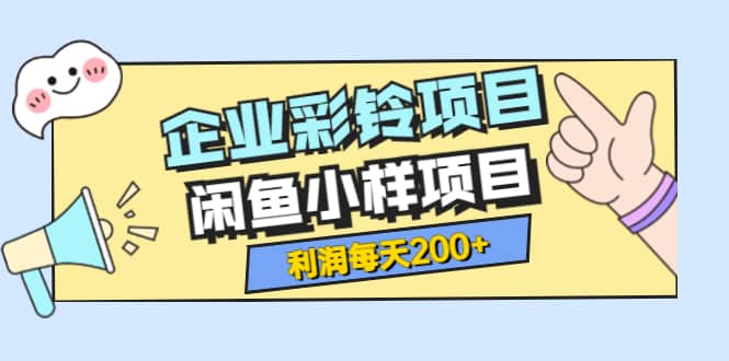 最新企业彩铃项目+闲鱼小样项目，利润每天200+轻轻松松，纯视频拆解玩法网创吧-网创项目资源站-副业项目-创业项目-搞钱项目网创吧