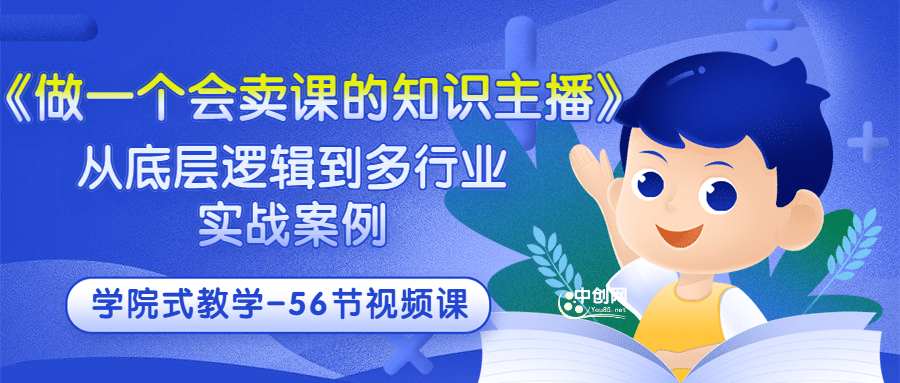 《做一个会卖课的知识主播》从底层逻辑到多行业实战案例 学院式教学-56节课网创吧-网创项目资源站-副业项目-创业项目-搞钱项目网创吧