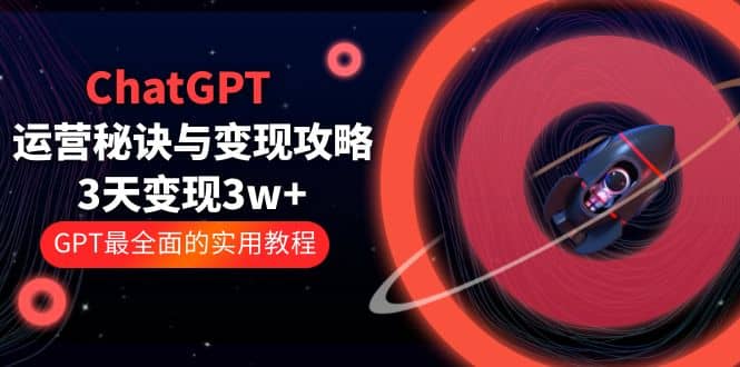 ChatGPT运营-秘诀与变现攻略：3天变现1w+ GPT最全面的实用教程（100节课）网创吧-网创项目资源站-副业项目-创业项目-搞钱项目网创吧